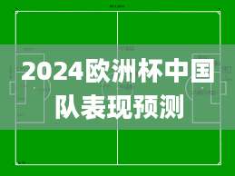 2024欧洲杯中国队表现预测