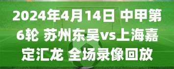 2024年4月14日 中甲第6轮 苏州东吴vs上海嘉定汇龙 全场录像回放