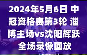 2024年5月6日 中冠资格赛第3轮 淄博主场vs沈阳辉跃 全场录像回放