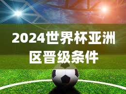2024世界杯亚洲区晋级条件