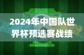 2024年中国队世界杯预选赛战绩