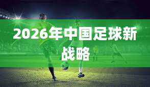 2026年中国足球新战略