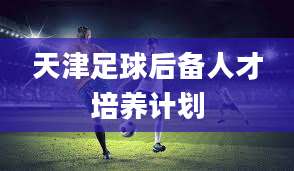 天津足球后备人才培养计划