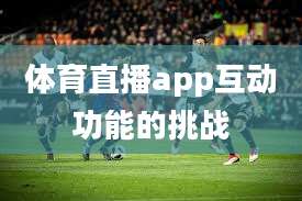 体育直播app互动功能的挑战
