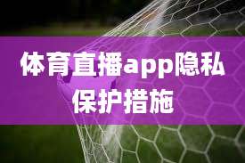 体育直播app隐私保护措施