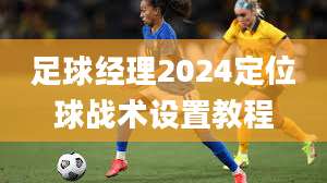 足球经理2024定位球战术设置教程